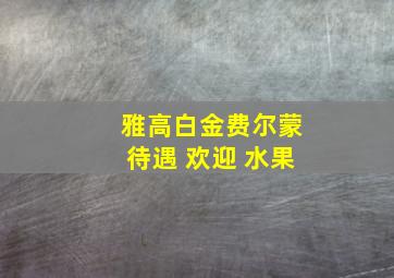 雅高白金费尔蒙待遇 欢迎 水果